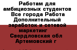 Работам для амбициозных студентов. - Все города Работа » Дополнительный заработок и сетевой маркетинг   . Свердловская обл.,Артемовский г.